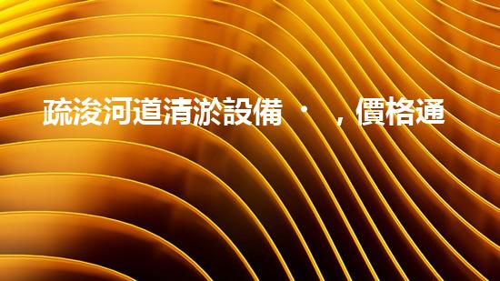 疏浚河道清淤設備，價格通明刨析！
